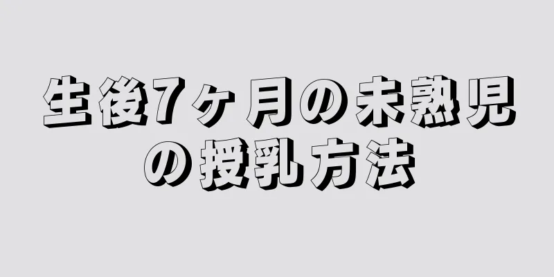 生後7ヶ月の未熟児の授乳方法