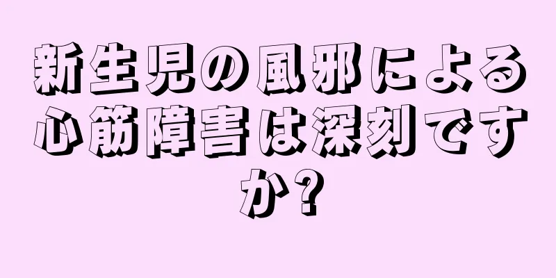 新生児の風邪による心筋障害は深刻ですか?