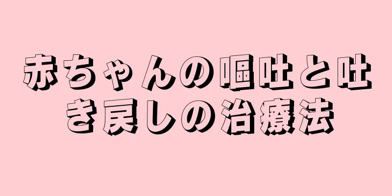 赤ちゃんの嘔吐と吐き戻しの治療法