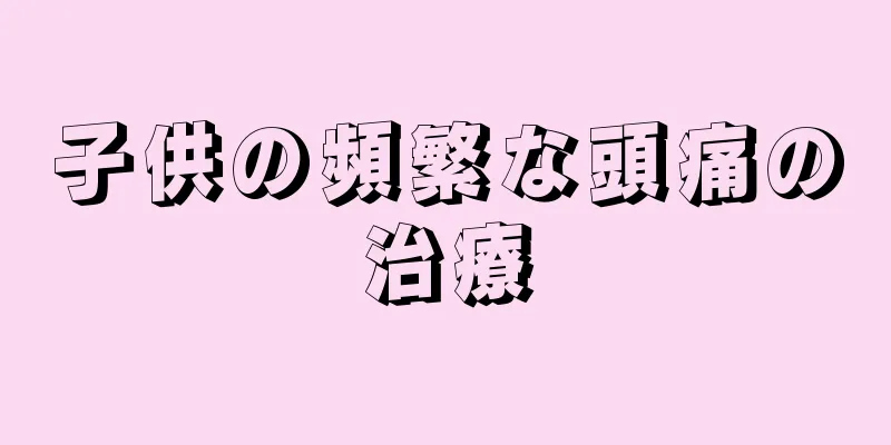 子供の頻繁な頭痛の治療