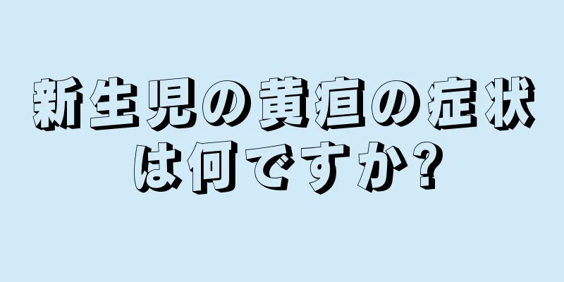 新生児の黄疸の症状は何ですか?