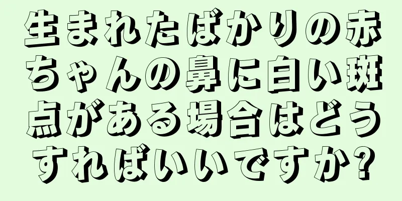 生まれたばかりの赤ちゃんの鼻に白い斑点がある場合はどうすればいいですか?