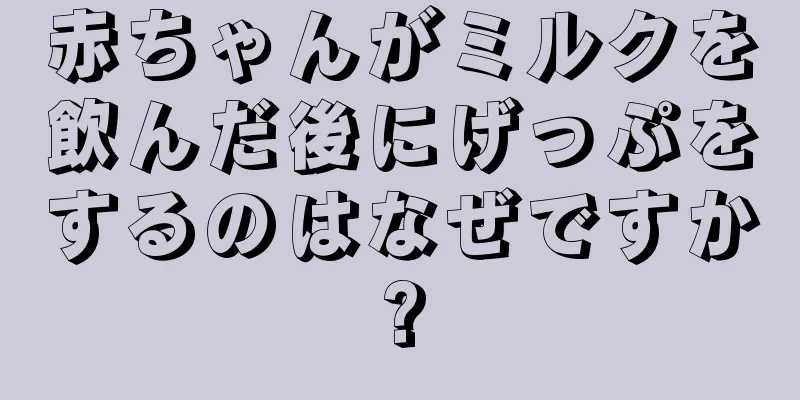 赤ちゃんがミルクを飲んだ後にげっぷをするのはなぜですか?