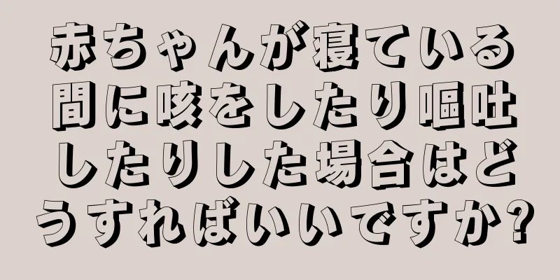 赤ちゃんが寝ている間に咳をしたり嘔吐したりした場合はどうすればいいですか?