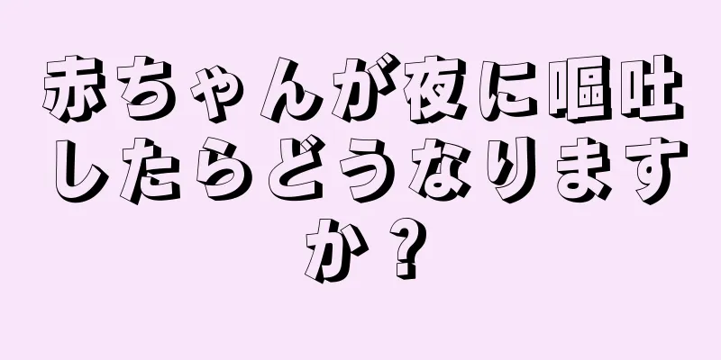 赤ちゃんが夜に嘔吐したらどうなりますか？