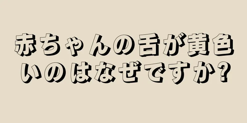 赤ちゃんの舌が黄色いのはなぜですか?