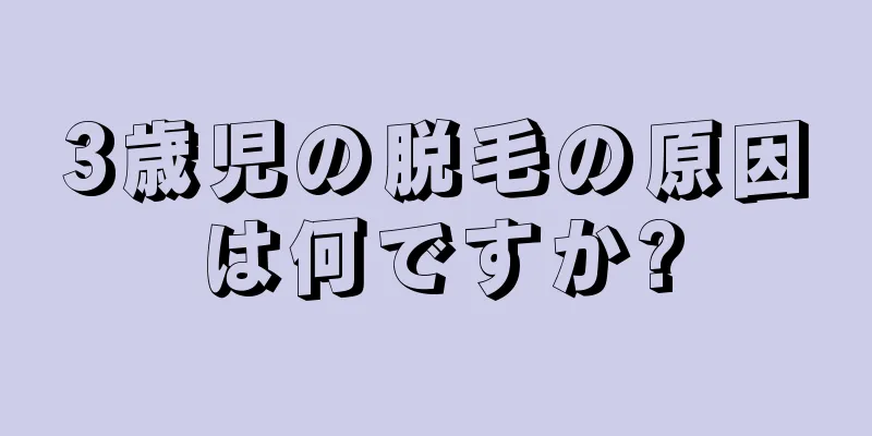 3歳児の脱毛の原因は何ですか?