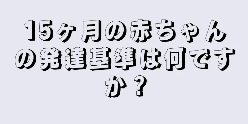 15ヶ月の赤ちゃんの発達基準は何ですか？
