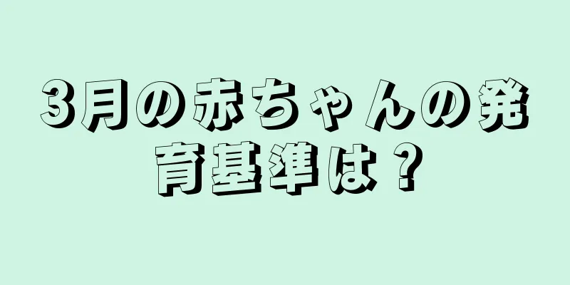 3月の赤ちゃんの発育基準は？