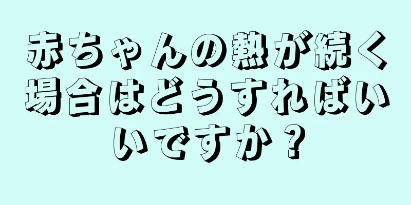 赤ちゃんの熱が続く場合はどうすればいいですか？