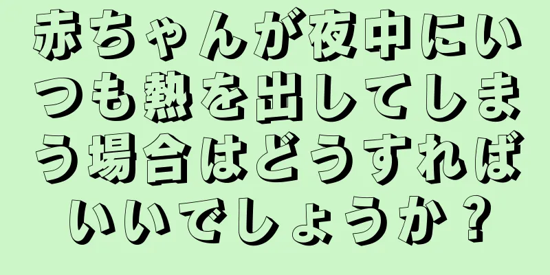 赤ちゃんが夜中にいつも熱を出してしまう場合はどうすればいいでしょうか？