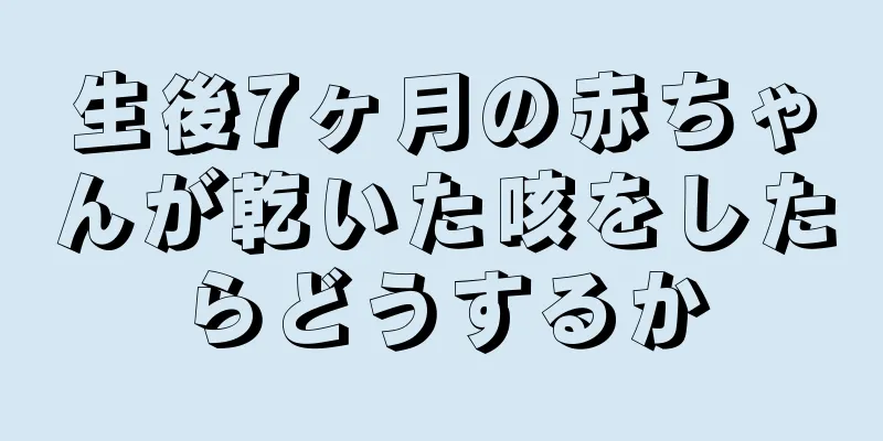 生後7ヶ月の赤ちゃんが乾いた咳をしたらどうするか