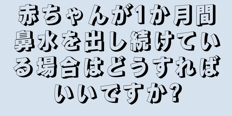 赤ちゃんが1か月間鼻水を出し続けている場合はどうすればいいですか?