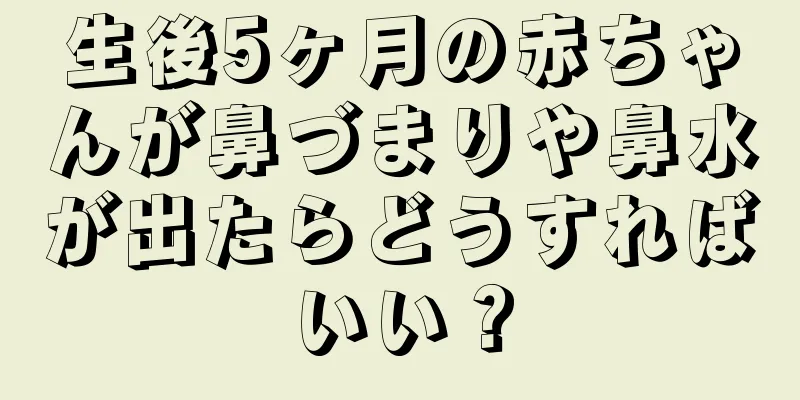 生後5ヶ月の赤ちゃんが鼻づまりや鼻水が出たらどうすればいい？
