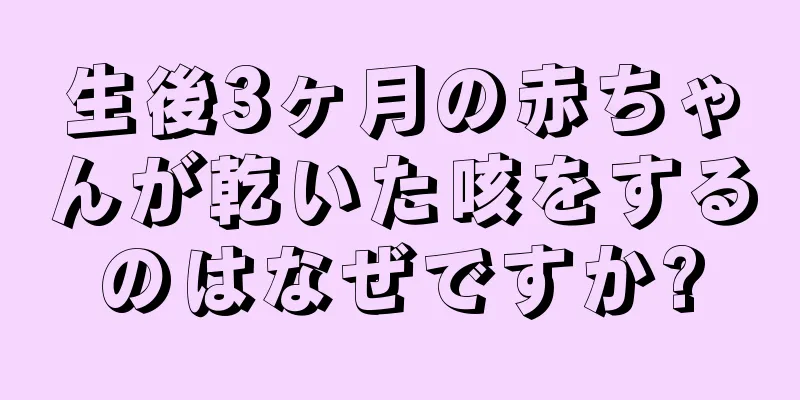 生後3ヶ月の赤ちゃんが乾いた咳をするのはなぜですか?