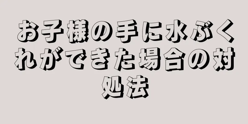 お子様の手に水ぶくれができた場合の対処法