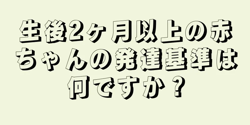 生後2ヶ月以上の赤ちゃんの発達基準は何ですか？