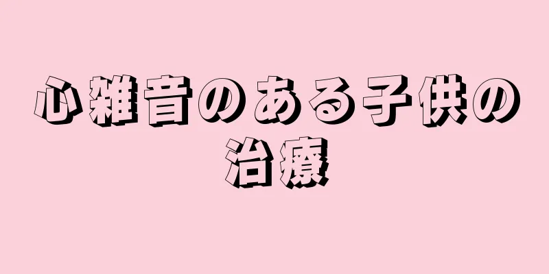 心雑音のある子供の治療