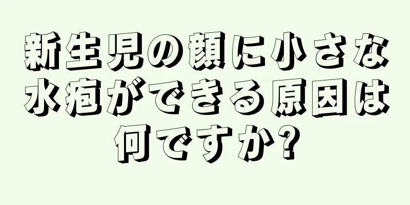新生児の顔に小さな水疱ができる原因は何ですか?