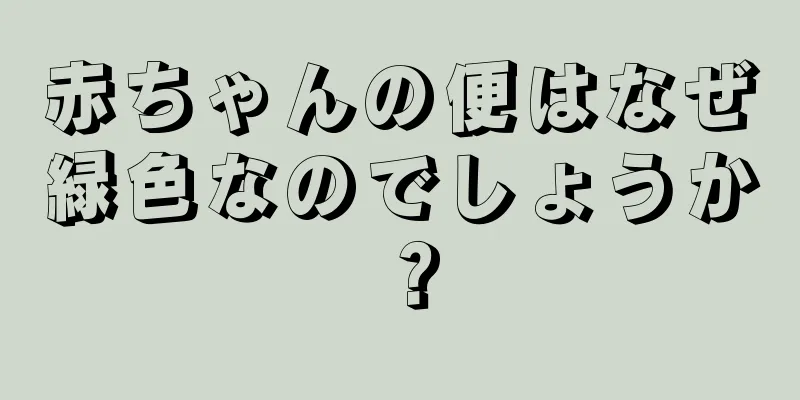 赤ちゃんの便はなぜ緑色なのでしょうか？