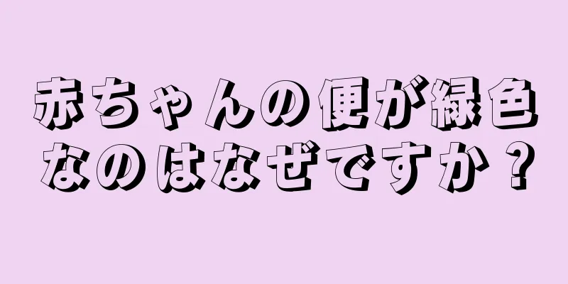 赤ちゃんの便が緑色なのはなぜですか？