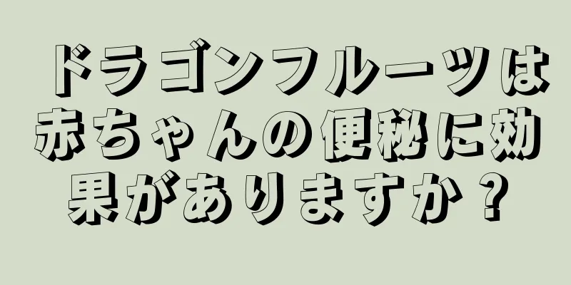 ドラゴンフルーツは赤ちゃんの便秘に効果がありますか？