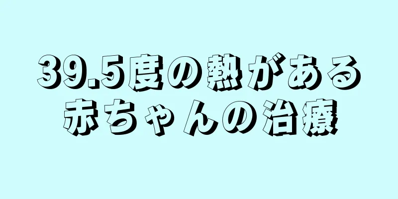 39.5度の熱がある赤ちゃんの治療