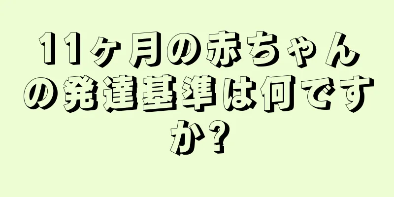 11ヶ月の赤ちゃんの発達基準は何ですか?