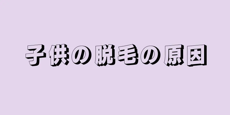 子供の脱毛の原因