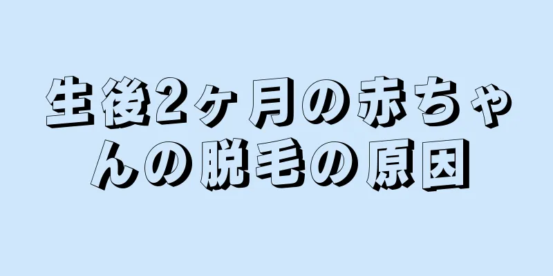 生後2ヶ月の赤ちゃんの脱毛の原因