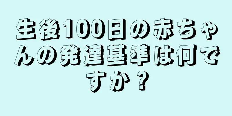 生後100日の赤ちゃんの発達基準は何ですか？