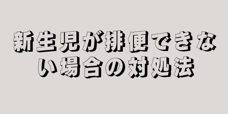 新生児が排便できない場合の対処法