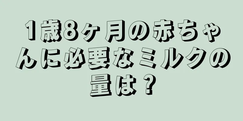 1歳8ヶ月の赤ちゃんに必要なミルクの量は？