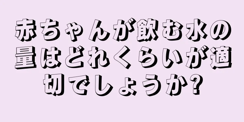赤ちゃんが飲む水の量はどれくらいが適切でしょうか?