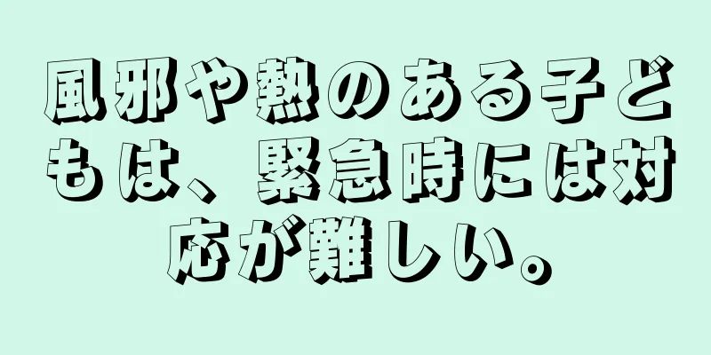 風邪や熱のある子どもは、緊急時には対応が難しい。
