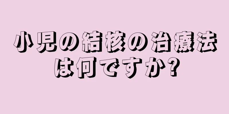 小児の結核の治療法は何ですか?