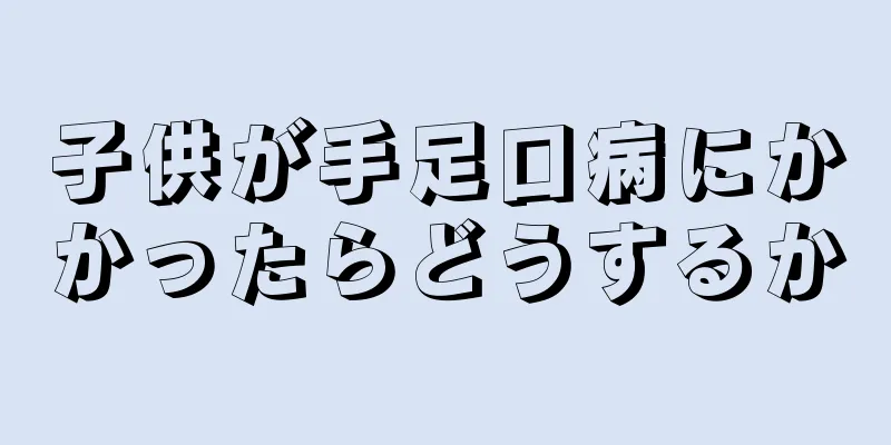 子供が手足口病にかかったらどうするか