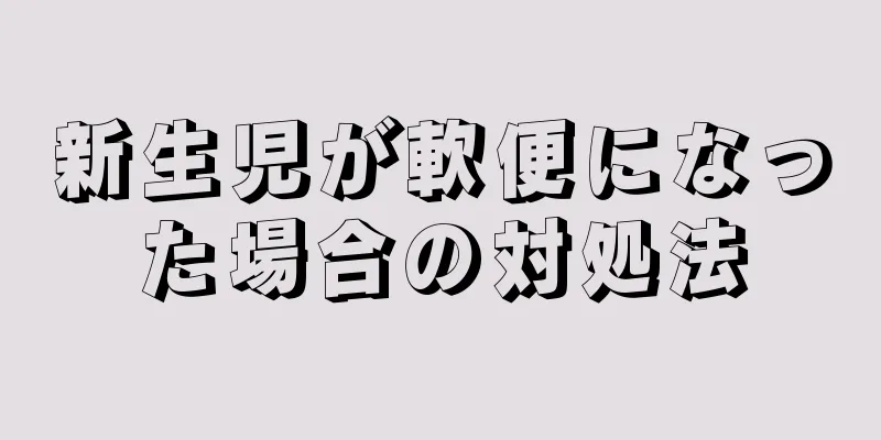 新生児が軟便になった場合の対処法