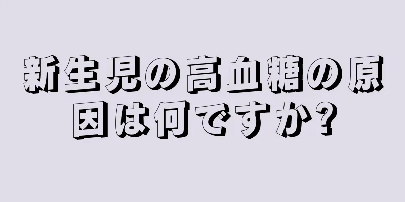 新生児の高血糖の原因は何ですか?
