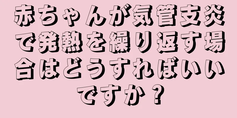 赤ちゃんが気管支炎で発熱を繰り返す場合はどうすればいいですか？