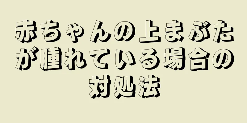 赤ちゃんの上まぶたが腫れている場合の対処法