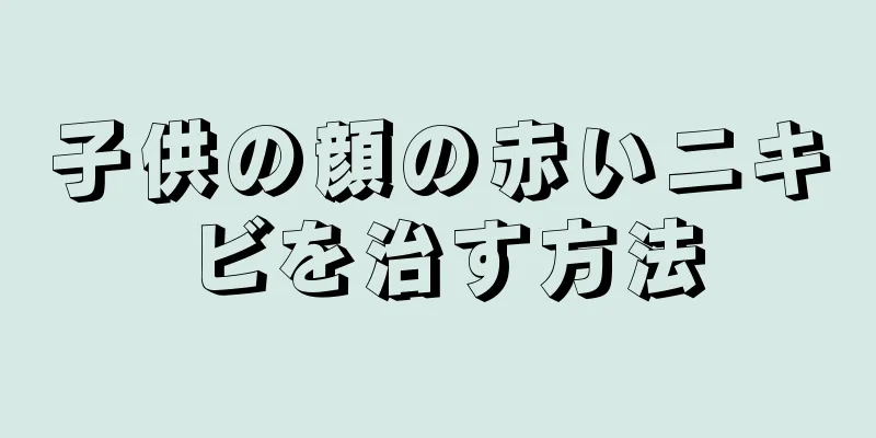 子供の顔の赤いニキビを治す方法