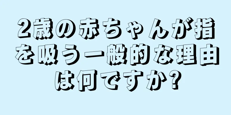 2歳の赤ちゃんが指を吸う一般的な理由は何ですか?
