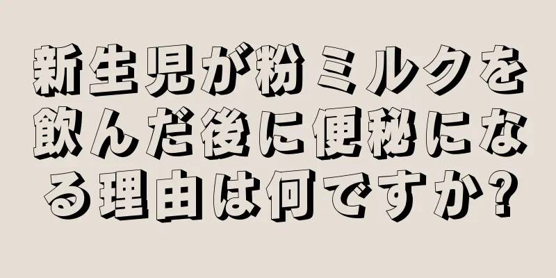 新生児が粉ミルクを飲んだ後に便秘になる理由は何ですか?