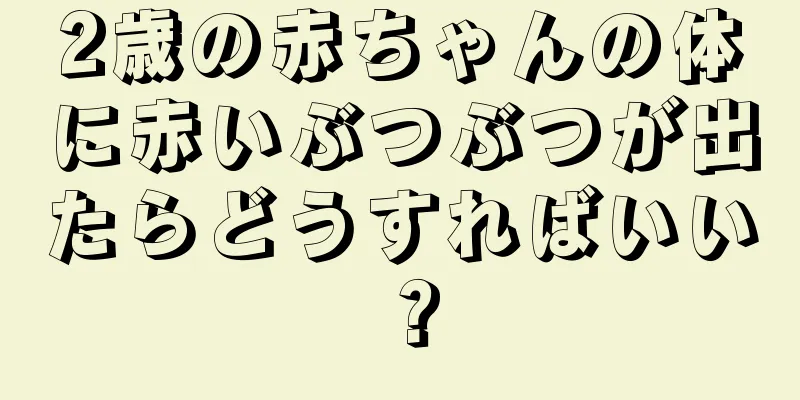 2歳の赤ちゃんの体に赤いぶつぶつが出たらどうすればいい？