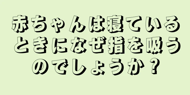 赤ちゃんは寝ているときになぜ指を吸うのでしょうか？