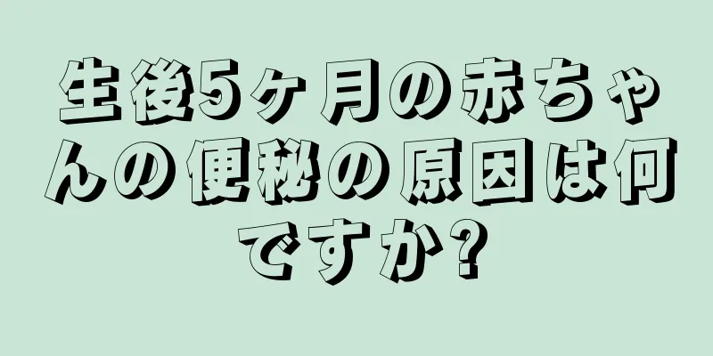 生後5ヶ月の赤ちゃんの便秘の原因は何ですか?