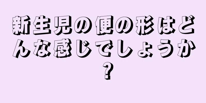新生児の便の形はどんな感じでしょうか？