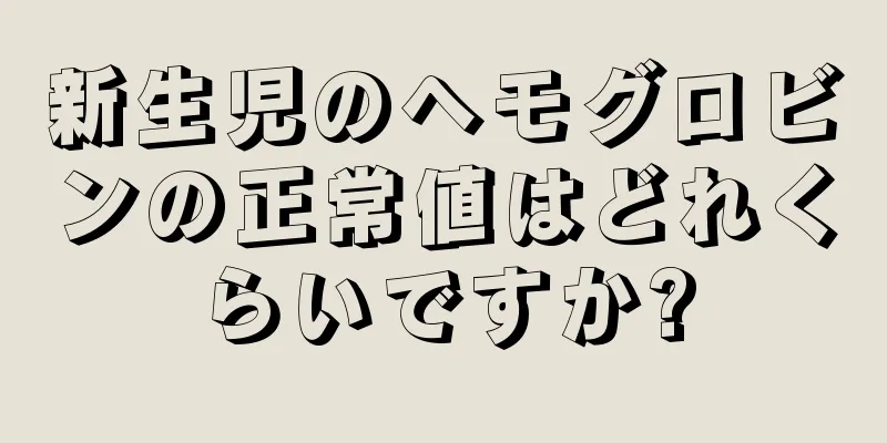 新生児のヘモグロビンの正常値はどれくらいですか?