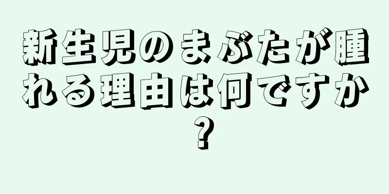 新生児のまぶたが腫れる理由は何ですか？